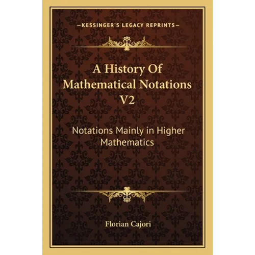 A History Of Mathematical Notations V2: Notations Mainly in Higher Mathematics