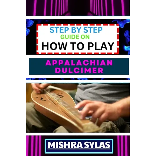 Step by Step Guide on How to Play Appalachian Dulcimer: Unlock The Magic Of The Mountain Dulcimer With Easy Techniques And Melodies For Aspiring Music
