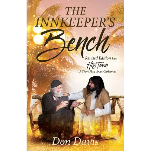 The Innkeeper's Bench: Revised Edition Plus HIS TOWN A Short Play about Christmas