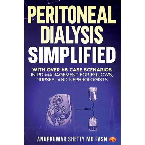 Peritoneal Dialysis Simplified: With Over 65 Case Scenarios in PD Management for Fellows, Nurses, and Nephrologists