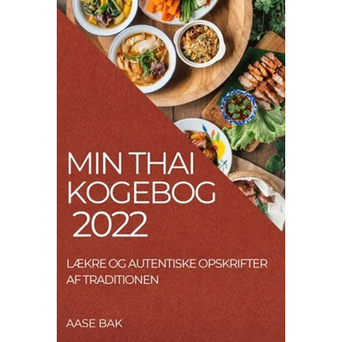 Min Thai Kogebog 2022: LÆkre Og Autentiske Opskrifter AF Traditionen