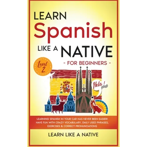 Learn Spanish Like a Native for Beginners - Level 2: Learning Spanish in Your Car Has Never Been Easier! Have Fun with Crazy Vocabulary, Daily Used Ph