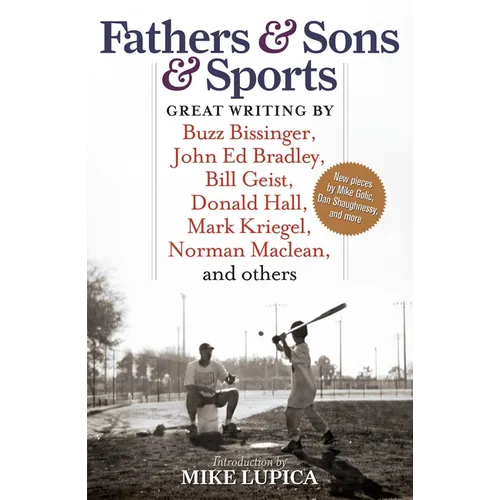 Fathers & Sons & Sports: Great Writing by Buzz Bissinger, John Ed Bradley, Bill Geist, Donald Hall, Mark Kriegel, Norman Maclean, and Others