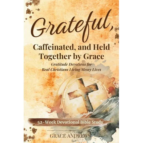Grateful, Caffeinated, and Held Together by Grace 52-Week Devotional Bible Study: Gratitude Devotions for Real Christians Living Messy Lives