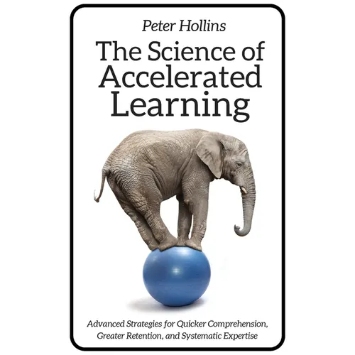 The Science of Accelerated Learning: Advanced Strategies for Quicker Comprehension, Greater Retention, and Systematic Expertise