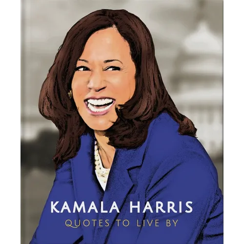 Kamala Harris: Quotes to Live by: A Life-Affirming Collection of More Than 150 Quotes