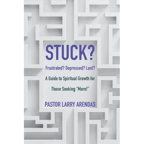 Stuck: Frustrated? Depressed? Lost? A guide to spiritual growth for those seeking "more!"