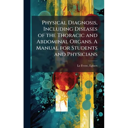 Physical Diagnosis, Including Diseases of the Thoracic and Abdominal Organs. A Manual for Students and Physicians