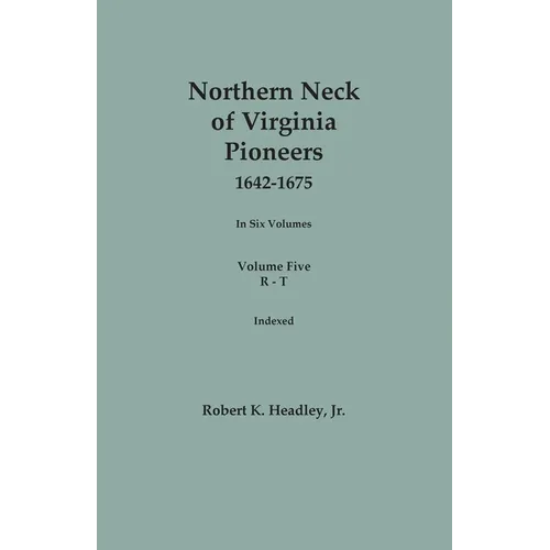 Northern Neck of Virginia Pioneers, 1642-1675. In Six Volumes. Volume Five: R-T