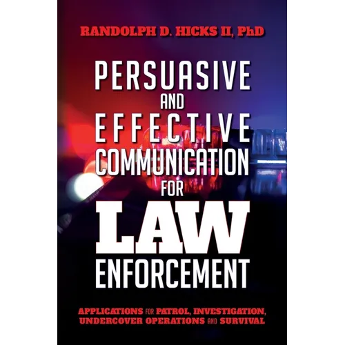 Persuasion and effective Communication for Law Enforcement: Applications for Patrol, Investigation, Undercover Operations and Survival