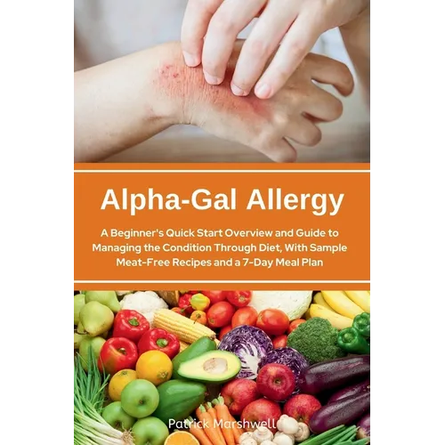 Alpha-Gal Allergy: A Beginner's Quick Start Overview and Guide to Managing the Condition Through Diet, with Sample Meat-Free Recipes and a 7-Day Meal