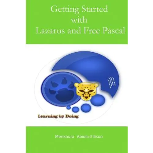 Getting Started with Lazarus and Free Pascal: A Beginners and Intermediate Guide to Free Pascal Using Lazarus Ide