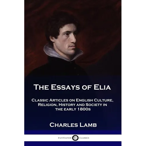 The Essays of Elia: Classic Articles on English Culture, Religion, History and Society in the early 1800s