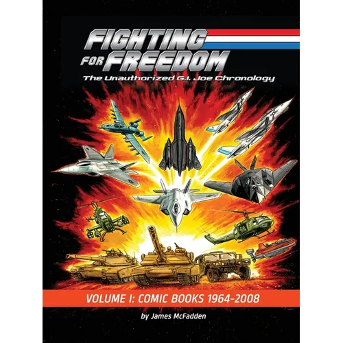 Fighting for Freedom: The Unauthorized G.I. Joe Chronology - Volume One - Comic Books: 1964-2008: The Unauthorized G.I. Joe Chronology -: The Unauthor