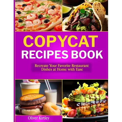 Copycat Recipes Book: Recreate Your Favorite Restaurant Dishes at Home with Ease
