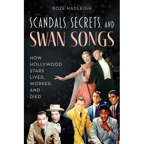 Scandals, Secrets and Swansongs: How Hollywood Stars Lived, Worked, and Died
