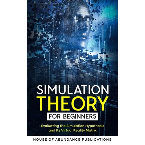 Simulation Theory for Beginners: Evaluating the Simulation Hypothesis and Its Virtual Reality Matrix