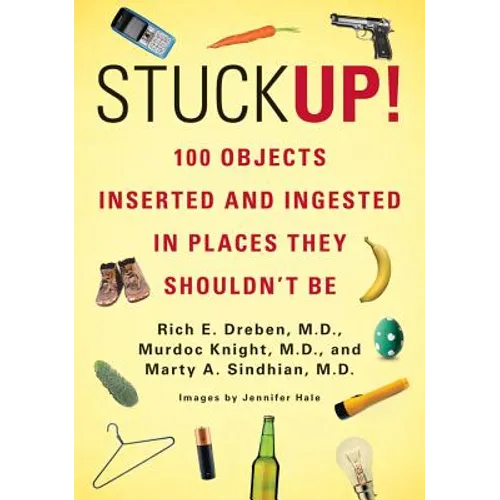 Stuck Up!: 100 Objects Inserted and Ingested in Places They Shouldn't Be