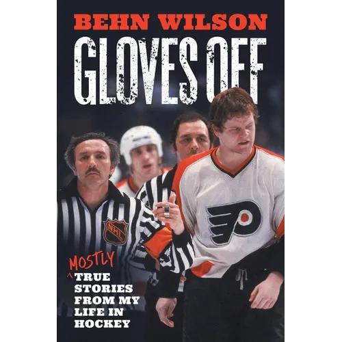 Gloves Off: Mostly True Stories from My Life in Hockey