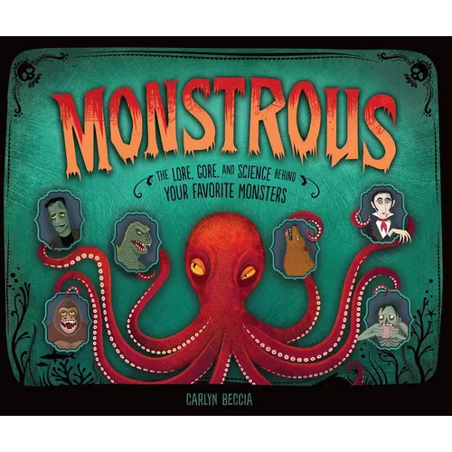 Monstrous: The Lore, Gore, and Science Behind Your Favorite Monsters