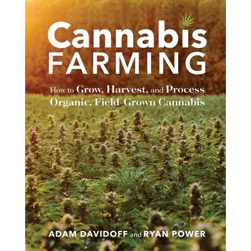 Cannabis Farming: How to Grow, Harvest, and Process Organic, Field-Grown Cannabis