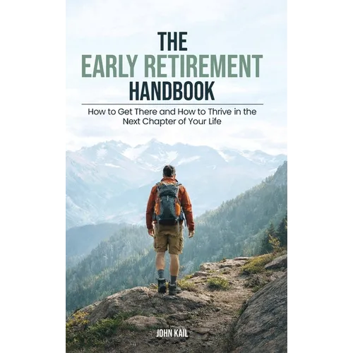 The Early Retirement Handbook: How to Get There and How to Thrive in the Next Chapter of Your Life