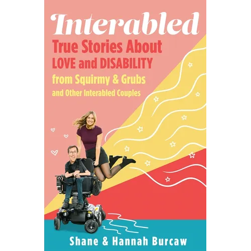 Interabled: True Stories about Love and Disability from Squirmy & Grubs and Other Interabled Couples