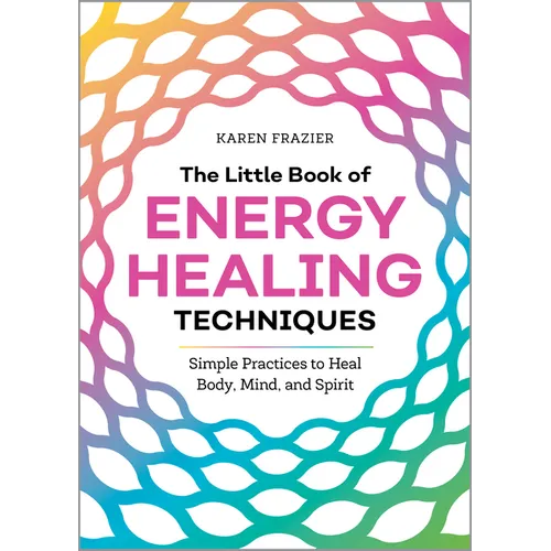 The Little Book of Energy Healing Techniques: Simple Practices to Heal Body, Mind, and Spirit