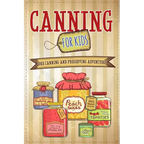 Canning For Kids: The Canning and Preserving Adventure