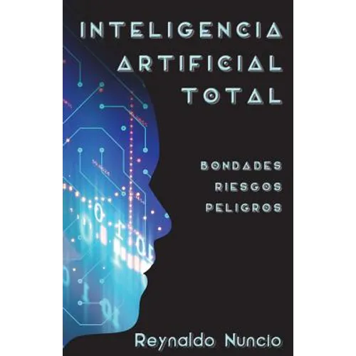 Inteligencia Artificial Total: Bondades, Riesgos Y Peligros