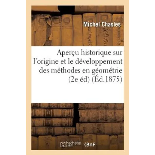 Aperçu Historique Sur l'Origine Et Le Développement Des Méthodes En Géométrie, Particulièrement: de Celles Qui Se Rapportent À La Géométrie Moderne; S