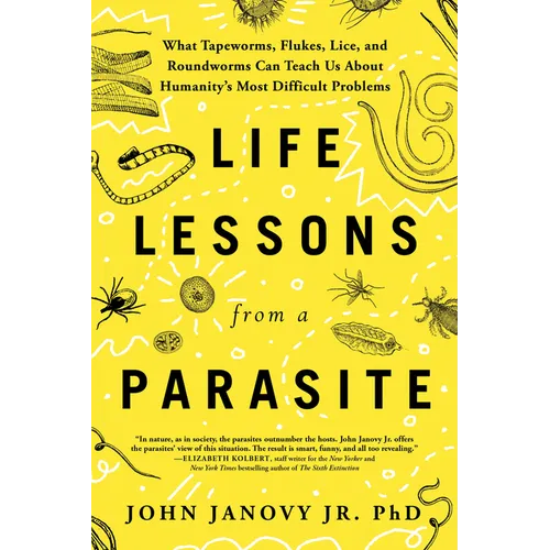 Life Lessons from a Parasite: What Tapeworms, Flukes, Lice, and Roundworms Can Teach Us about Humanity's Most Difficult Problems