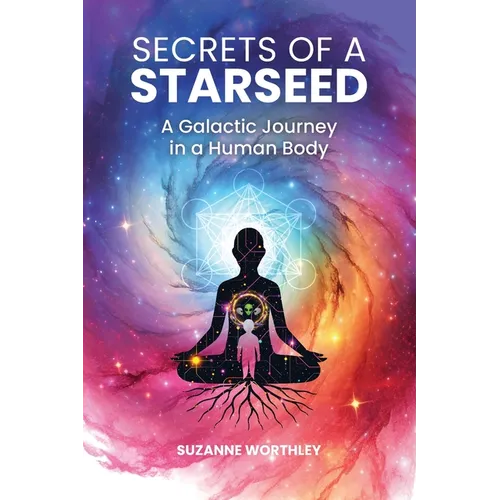 Secrets of a Starseed: A Galactic Journey in a Human Body