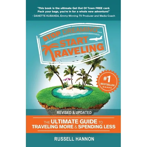 Stop Dreaming Start Traveling: The Ultimate Guide to Traveling More and Spending Less, Revised and Updated
