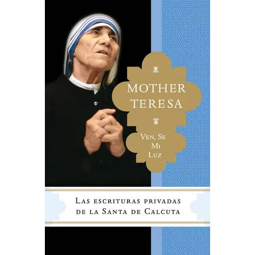 Ven, se mi luz: Las escrituras privadas de la Santa de Calcuta