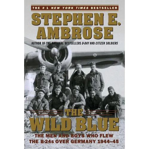 The Wild Blue: The Men and Boys Who Flew the B-24s Over Germany 1944-45