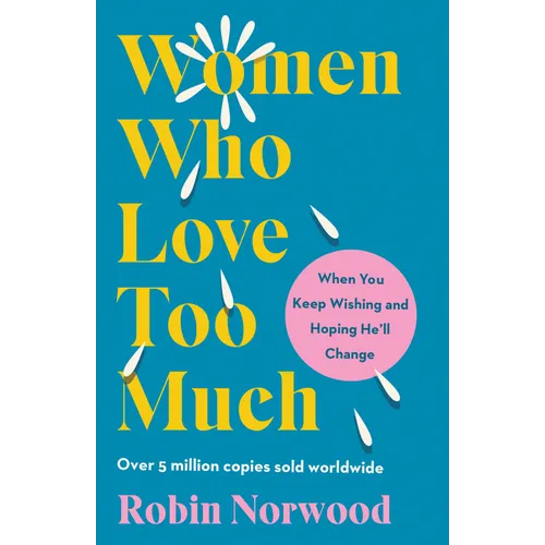 Women Who Love Too Much: When You Keep Wishing and Hoping He'll Change