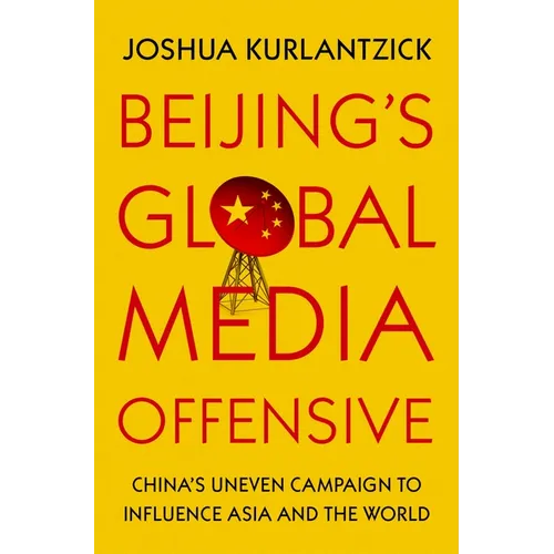 Beijing's Global Media Offensive: China's Uneven Campaign to Influence Asia and the World