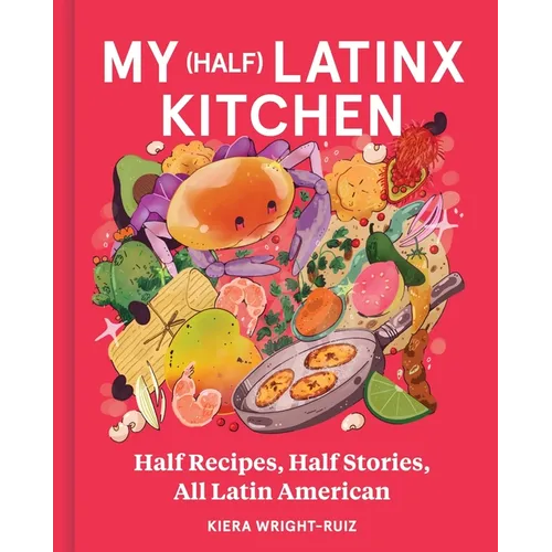 My (Half) Latinx Kitchen: Half Recipes, Half Stories, All Latin American