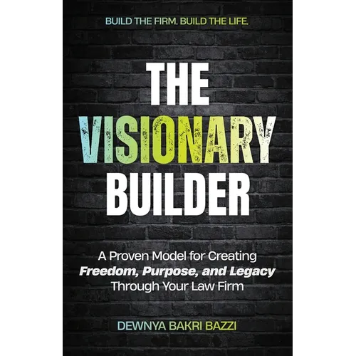 The Visionary Builder: A Proven Model for Creating Freedom, Purpose, and Legacy Through Your Law Firm