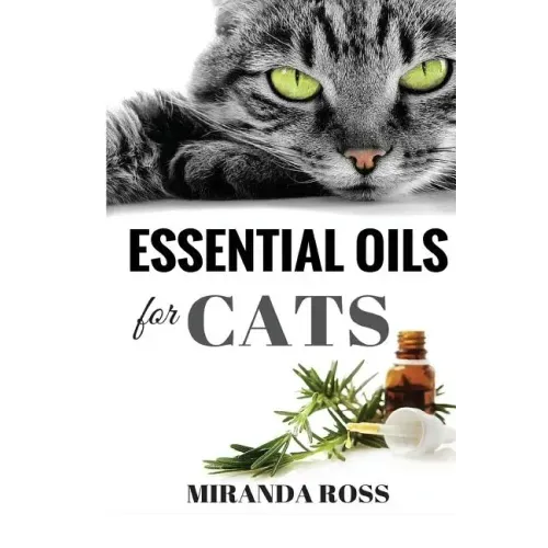 Essential Oils For Cats: Safe & Effective Therapies And Remedies To Keep Your Cat Healthy And Happy