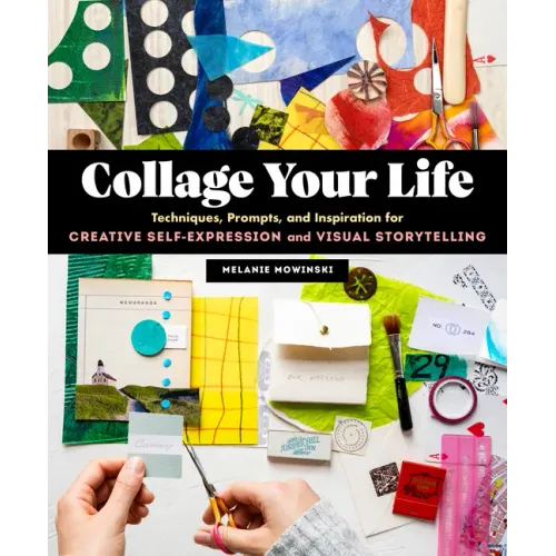 Collage Your Life: Techniques, Prompts, and Inspiration for Creative Self-Expression and Visual Storytelling