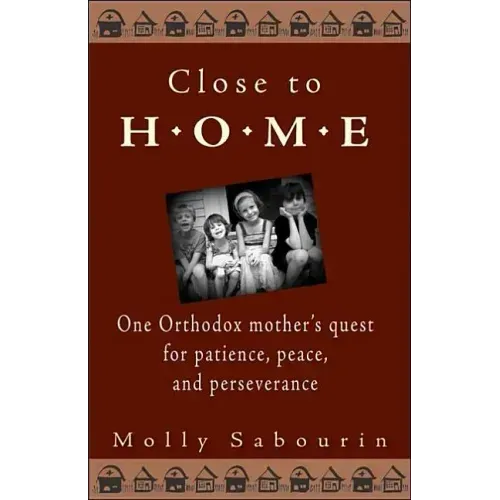Close to Home: One Orthodox Mother's Quest for Patience, Peace, and Perseverance