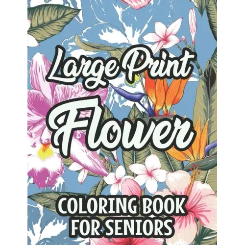 Large Print Flower Coloring Book For Seniors: Calming Large Print Illustrations Of Flowers To Color, Floral Coloring Pages With Simple Designs