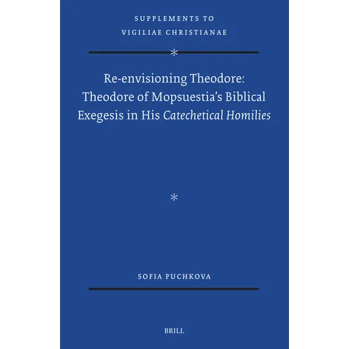 Re-Envisioning Theodore: Theodore of Mopsuestia's Biblical Exegesis in His Catechetical Homilies