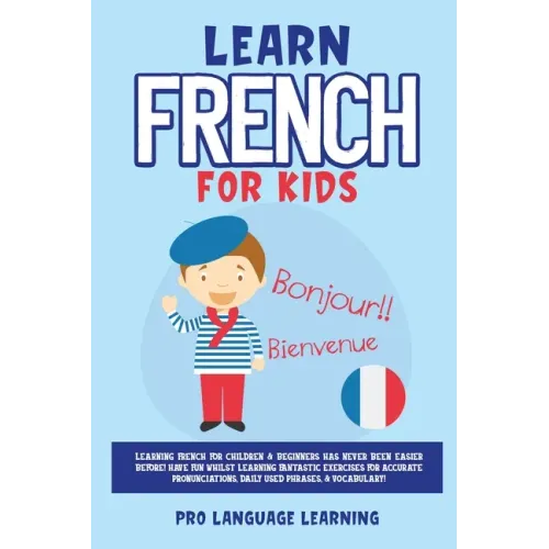 Learn French for Kids: Learning French for Children & Beginners Has Never Been Easier Before! Have Fun Whilst Learning Fantastic Exercises for Accurat