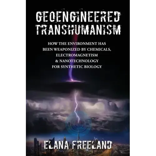 Geoengineered Transhumanism: How the Environment Has Been Weaponized by Chemicals, Electromagnetics, & Nanotechnology for Synthetic Biology