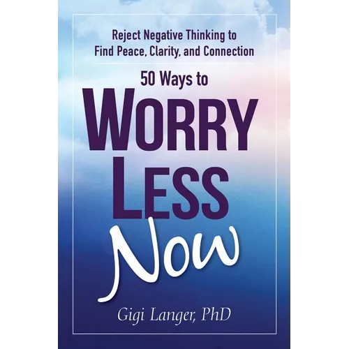 50 Ways to Worry Less Now: Reject Negative Thinking to Find Peace, Clarity, and Connection