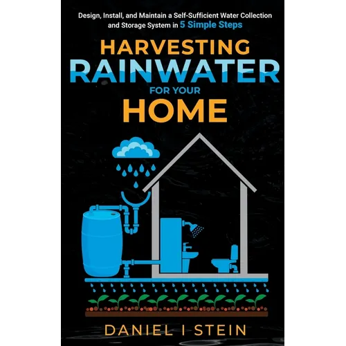 Harvesting Rainwater for Your Home: Design, Install, and Maintain a Self-Sufficient Water Collection and Storage System in 5 Simple Steps for DIY begi