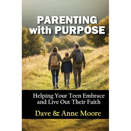 Parenting with Purpose: Helping Your Teen Embrace and Live Out Their Faith